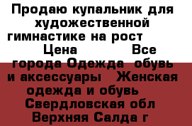 Продаю купальник для художественной гимнастике на рост 160-165 › Цена ­ 7 000 - Все города Одежда, обувь и аксессуары » Женская одежда и обувь   . Свердловская обл.,Верхняя Салда г.